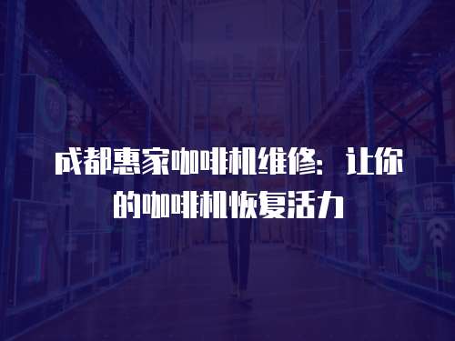 成都惠家咖啡機(jī)維修：讓你的咖啡機(jī)恢復(fù)活力