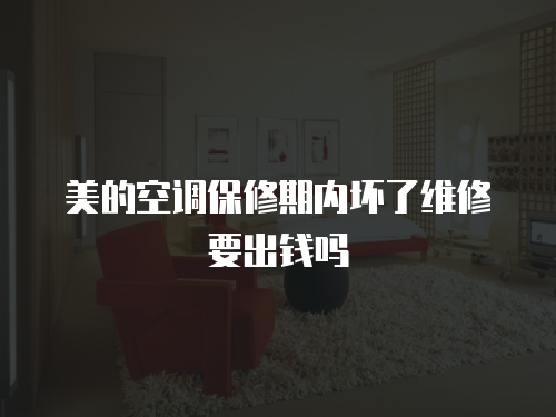 美的空調保修期內壞了維修要出錢嗎
