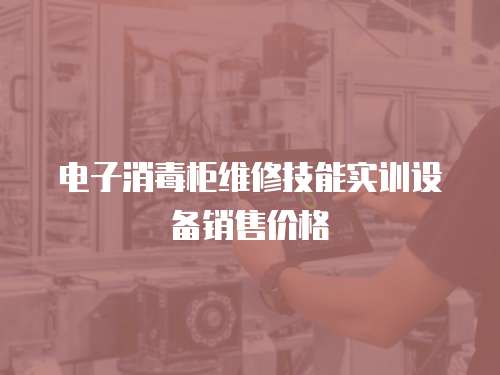 電子消毒柜維修技能實(shí)訓(xùn)設(shè)備銷售價(jià)格