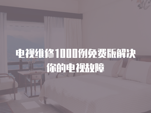 電視維修1000例免費版解決你的電視故障