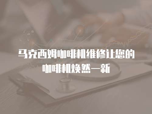馬克西姆咖啡機維修讓您的咖啡機煥然一新