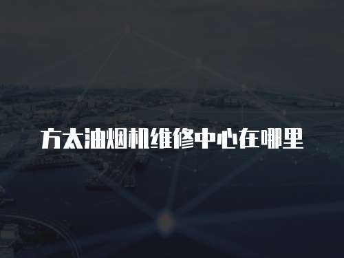 方太油煙機維修中心在哪里