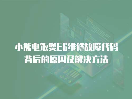 小熊電飯煲E6維修故障代碼背后的原因及解決方法