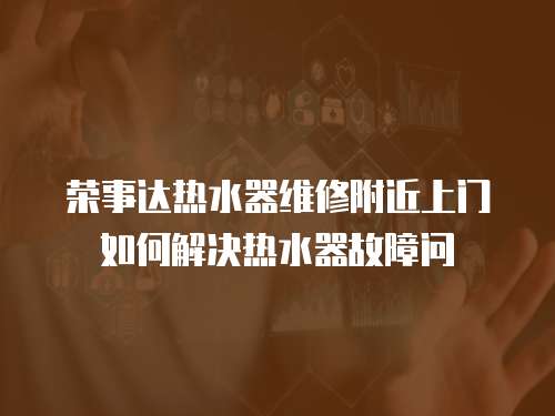 榮事達熱水器維修附近上門如何解決熱水器故障問