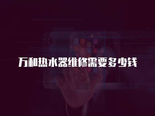 萬和熱水器維修需要多少錢