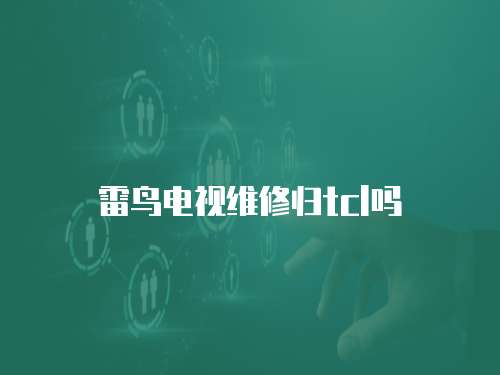 雷鳥電視維修歸tcl嗎