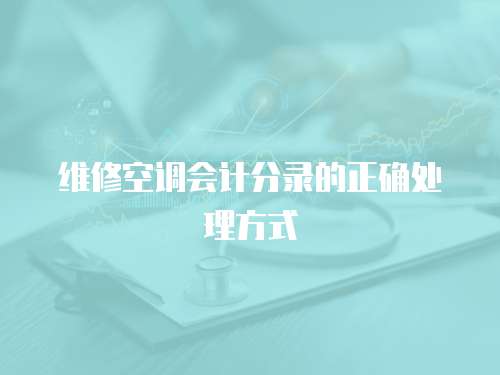 維修空調會計分錄的正確處理方式