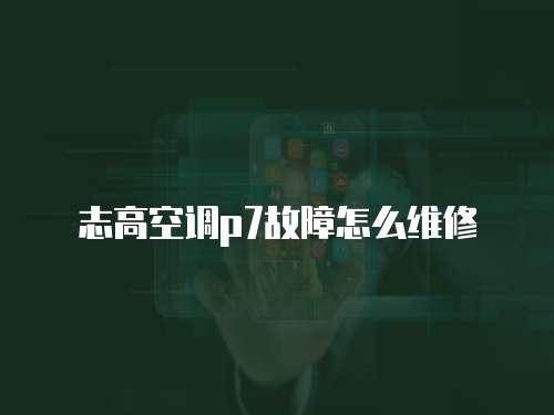 志高空調p7故障怎么維修