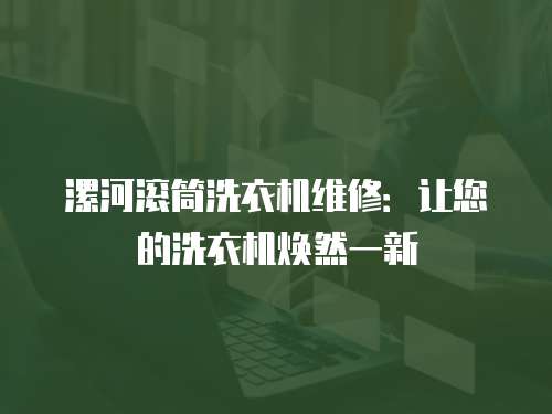 漯河滾筒洗衣機(jī)維修：讓您的洗衣機(jī)煥然一新
