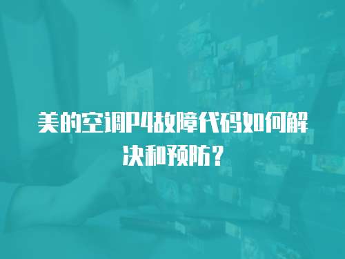 美的空調P4故障代碼如何解決和預防？
