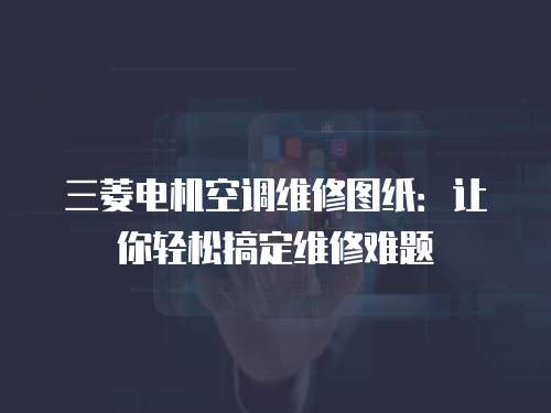 三菱電機空調維修圖紙：讓你輕松搞定維修難題