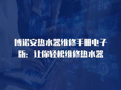 博諾安熱水器維修手冊(cè)電子版：讓你輕松維修熱水器