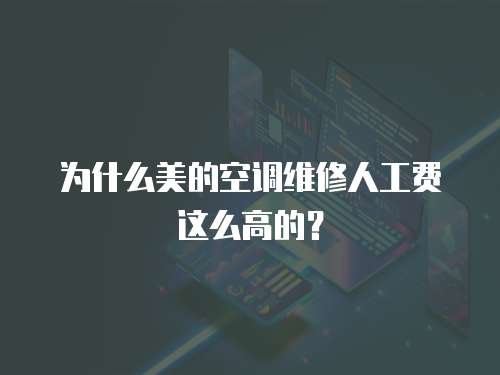 為什么美的空調維修人工費這么高的？
