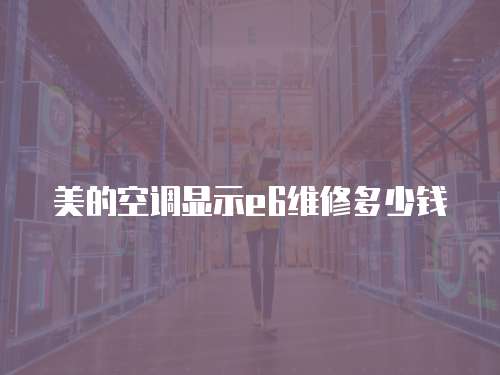 美的空調(diào)顯示e6維修多少錢