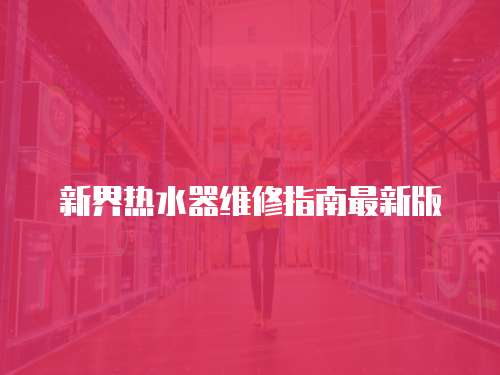 新界熱水器維修指南最新版