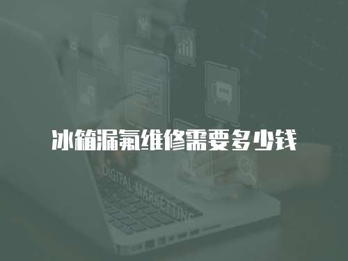 冰箱漏氟維修需要多少錢