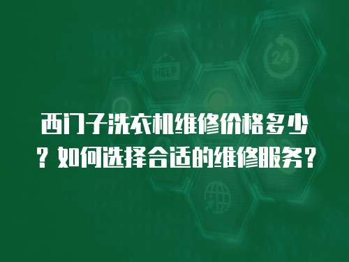 西門子洗衣機維修價格多少？如何選擇合適的維修服務？
