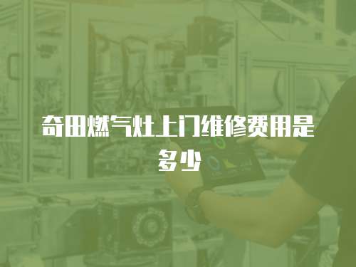奇田燃氣灶上門維修費用是多少