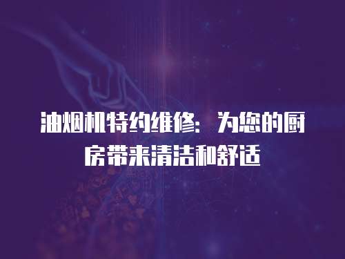 油煙機特約維修：為您的廚房帶來清潔和舒適