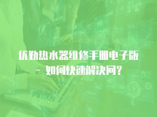 優勤熱水器維修手冊電子版 - 如何快速解決問？