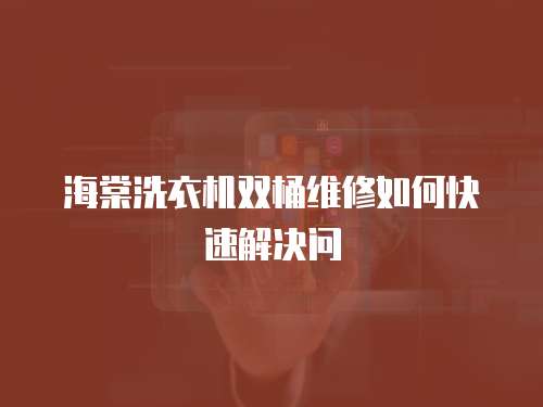 海棠洗衣機雙桶維修如何快速解決問