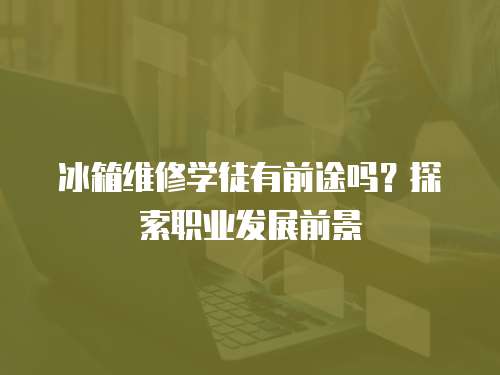 冰箱維修學(xué)徒有前途嗎？探索職業(yè)發(fā)展前景