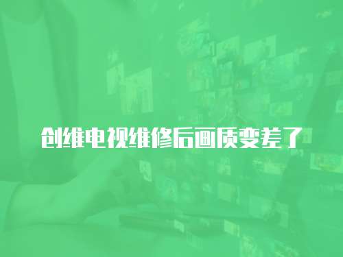 創維電視維修后畫質變差了