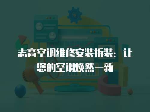 志高空調維修安裝拆裝：讓您的空調煥然一新
