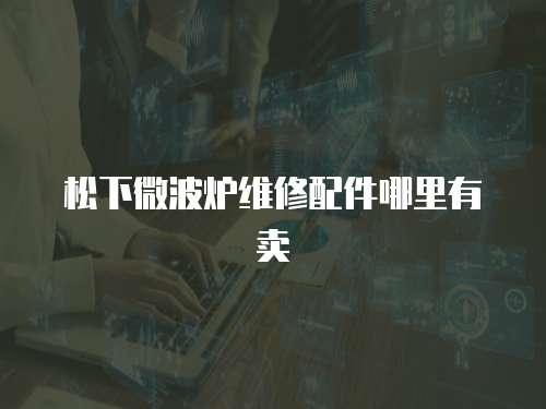 松下微波爐維修配件哪里有賣