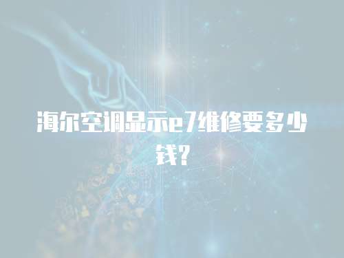 海爾空調(diào)顯示e7維修要多少錢？