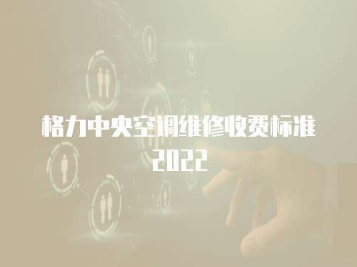 格力中央空調維修收費標準2022