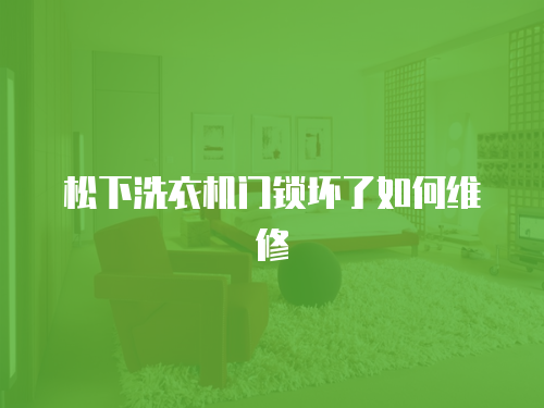 松下洗衣機(jī)門鎖壞了如何維修