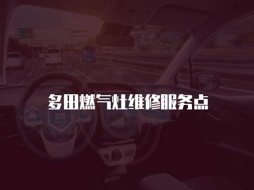 多田燃?xì)庠罹S修服務(wù)點(diǎn)