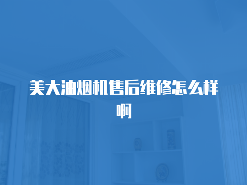 美大油煙機(jī)售后維修怎么樣啊