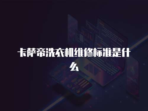 卡薩帝洗衣機(jī)維修標(biāo)準(zhǔn)是什么