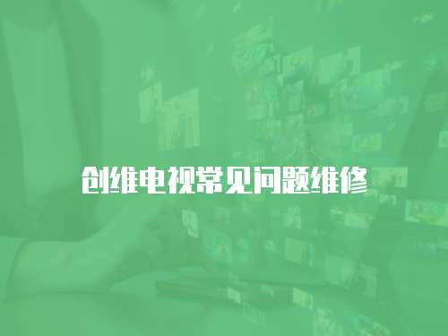 創(chuàng)維電視常見問題維修