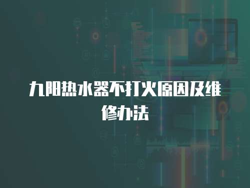 九陽熱水器不打火原因及維修辦法
