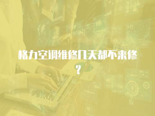 格力空調維修幾天都不來修？