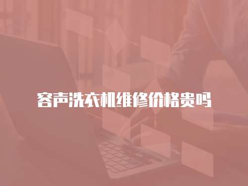 容聲洗衣機(jī)維修價(jià)格貴嗎