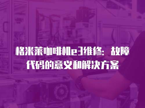 格米萊咖啡機e3維修：故障代碼的意義和解決方案