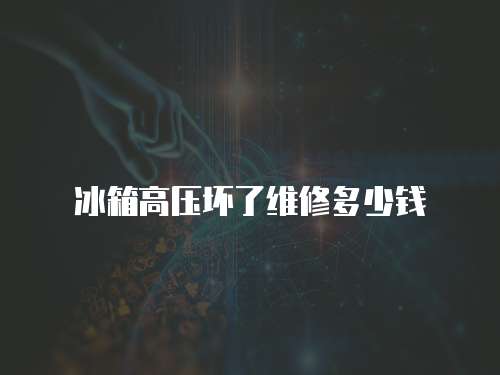 冰箱高壓壞了維修多少錢