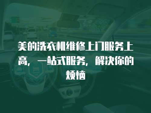 美的洗衣機維修上門服務上高，一站式服務，解決你的煩惱