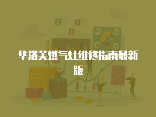 華洛芙燃?xì)庠罹S修指南最新版