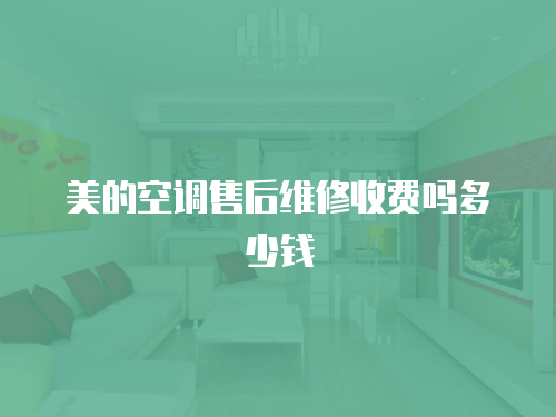 美的空調售后維修收費嗎多少錢