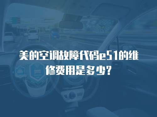美的空調(diào)故障代碼e51的維修費(fèi)用是多少？