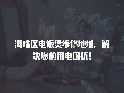 海珠區電飯煲維修地址，解決您的用電困擾！