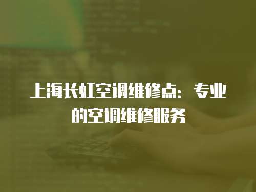 上海長虹空調維修點：專業的空調維修服務