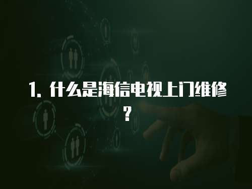 1. 什么是海信電視上門維修？