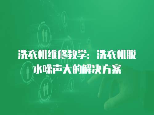 洗衣機維修教學：洗衣機脫水噪聲大的解決方案