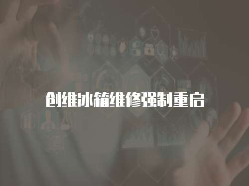 創(chuàng)維冰箱維修強(qiáng)制重啟